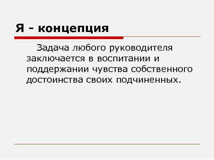 Я - концепция Задача любого руководителя заключается в воспитании и поддержании чувства собственного достоинства