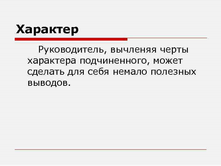 Характер Руководитель, вычленяя черты характера подчиненного, может сделать для себя немало полезных выводов. 