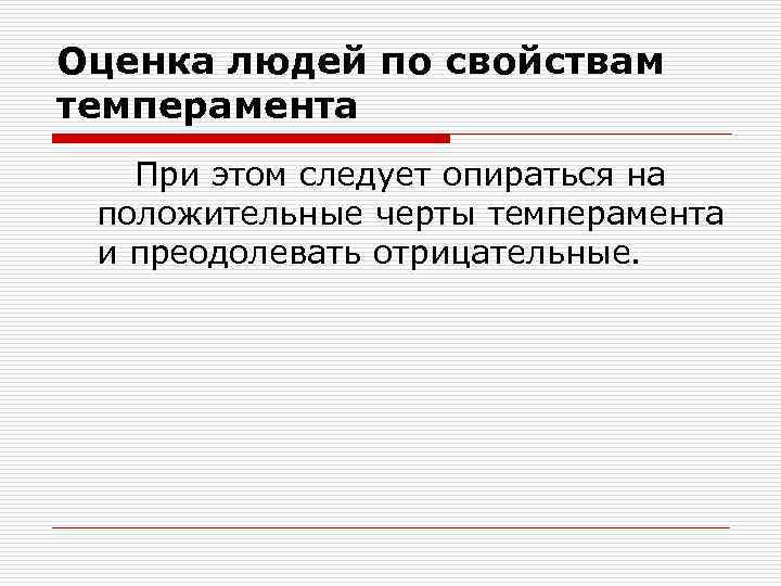 Оценка людей по свойствам темперамента При этом следует опираться на положительные черты темперамента и
