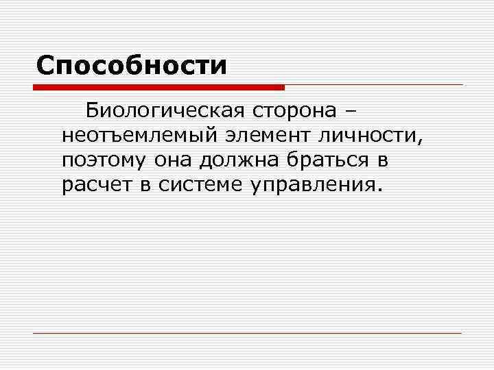 Способности Биологическая сторона – неотъемлемый элемент личности, поэтому она должна браться в расчет в