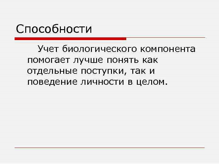 Способности Учет биологического компонента помогает лучше понять как отдельные поступки, так и поведение личности