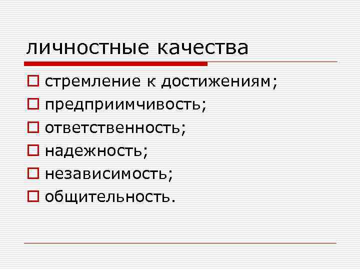личностные качества o стремление к достижениям; o предприимчивость; o ответственность; o надежность; o независимость;