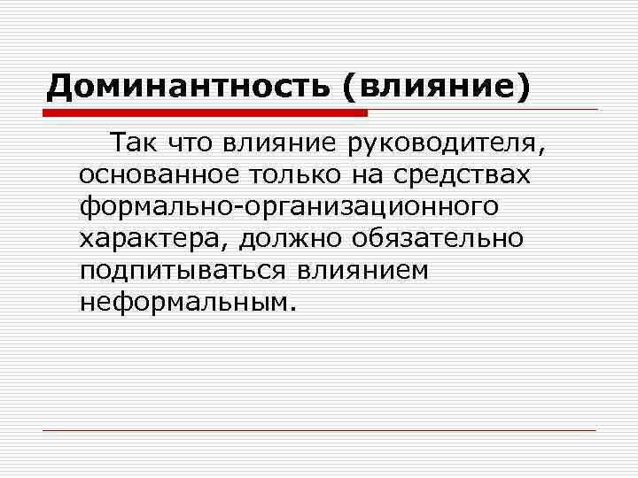 Доминантность (влияние) Так что влияние руководителя, основанное только на средствах формально-организационного характера, должно обязательно
