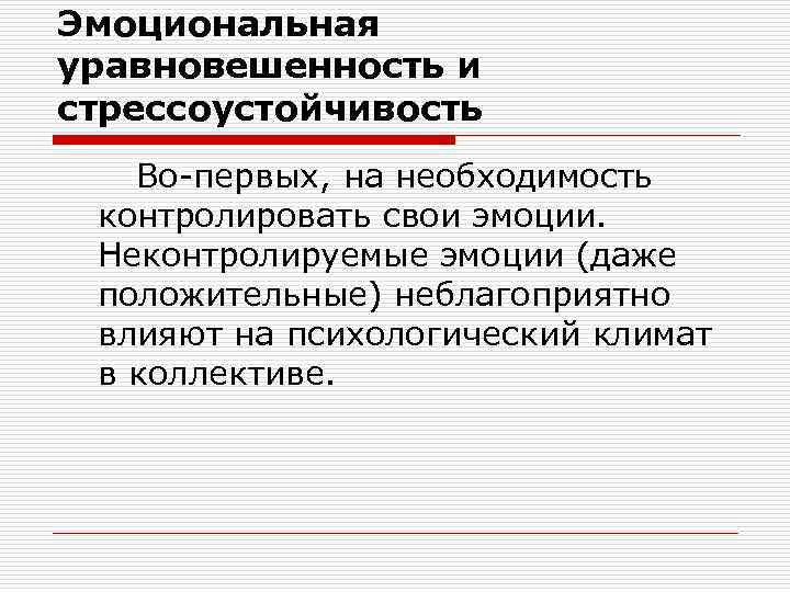 Эмоциональная уравновешенность и стрессоустойчивость Во-первых, на необходимость контролировать свои эмоции. Неконтролируемые эмоции (даже положительные)