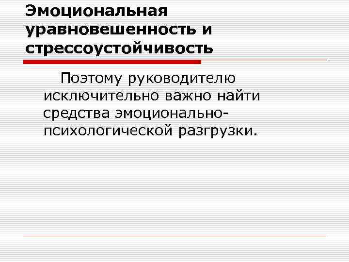Эмоциональная уравновешенность и стрессоустойчивость Поэтому руководителю исключительно важно найти средства эмоциональнопсихологической разгрузки. 