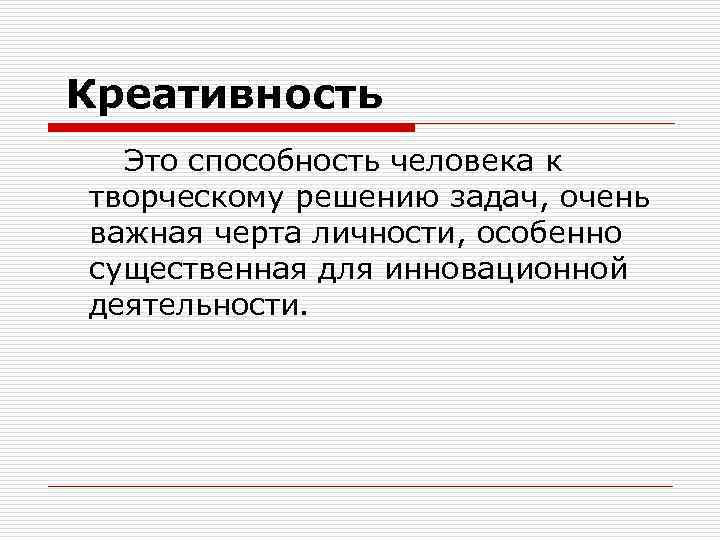  Креативность Это способность человека к творческому решению задач, очень важная черта личности, особенно