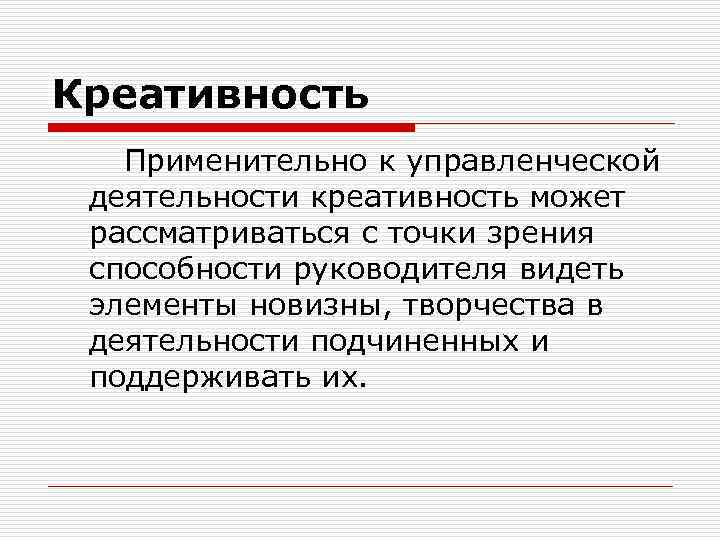 Креативность Применительно к управленческой деятельности креативность может рассматриваться с точки зрения способности руководителя видеть