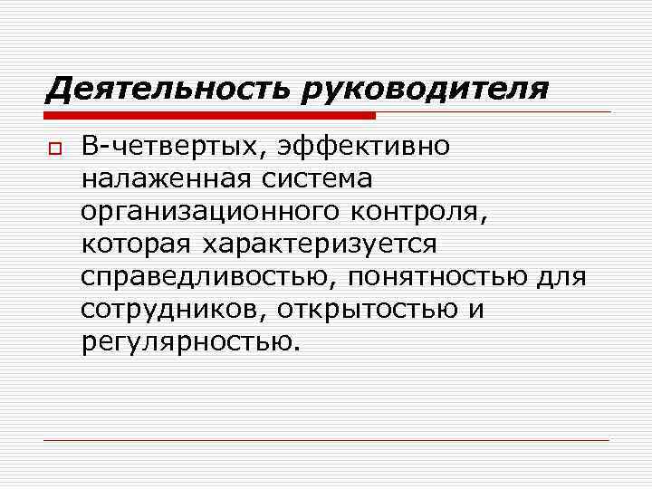 Деятельность руководителя o В-четвертых, эффективно налаженная система организационного контроля, которая характеризуется справедливостью, понятностью для