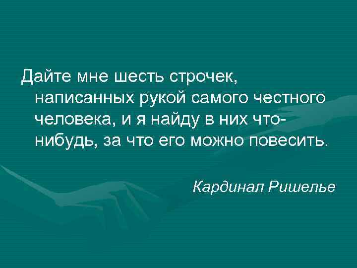 Дайте мне шесть строчек, написанных рукой самого честного человека, и я найду в них