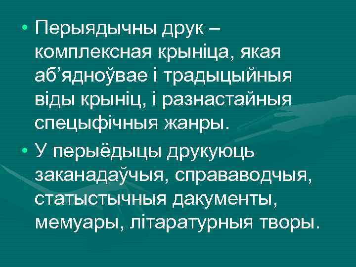  • Перыядычны друк – комплексная крыніца, якая аб’ядноўвае і традыцыйныя віды крыніц, і