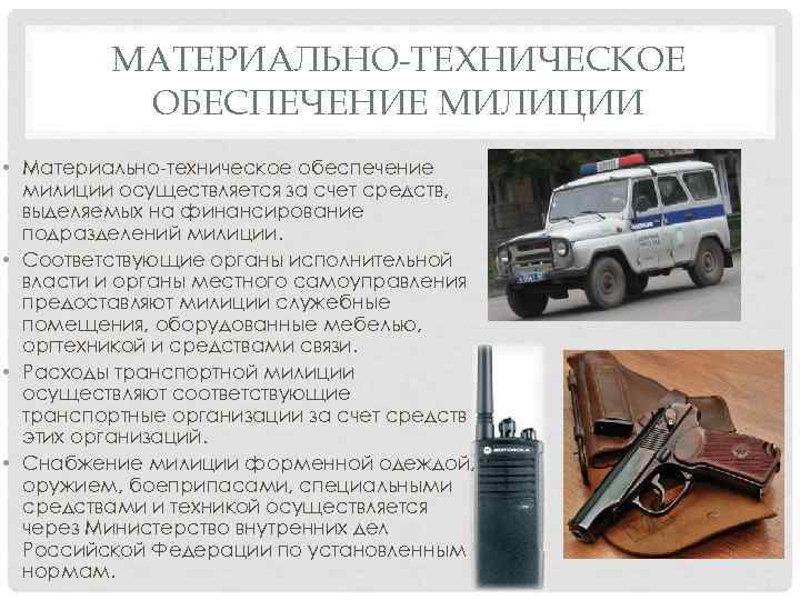 МАТЕРИАЛЬНО-ТЕХНИЧЕСКОЕ ОБЕСПЕЧЕНИЕ МИЛИЦИИ • Материально-техническое обеспечение милиции осуществляется за счет средств, выделяемых на финансирование