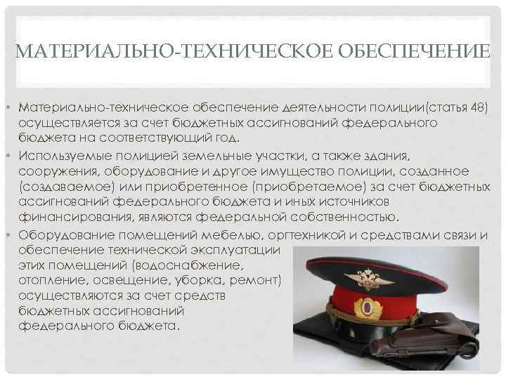 МАТЕРИАЛЬНО-ТЕХНИЧЕСКОЕ ОБЕСПЕЧЕНИЕ • Материально-техническое обеспечение деятельности полиции(статья 48) осуществляется за счет бюджетных ассигнований федерального