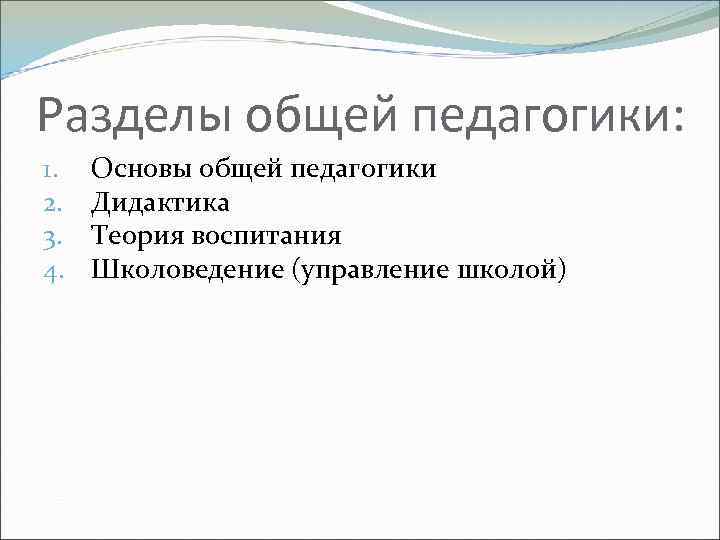 Разделы общей педагогики: 1. 2. 3. 4. Основы общей педагогики Дидактика Теория воспитания Школоведение