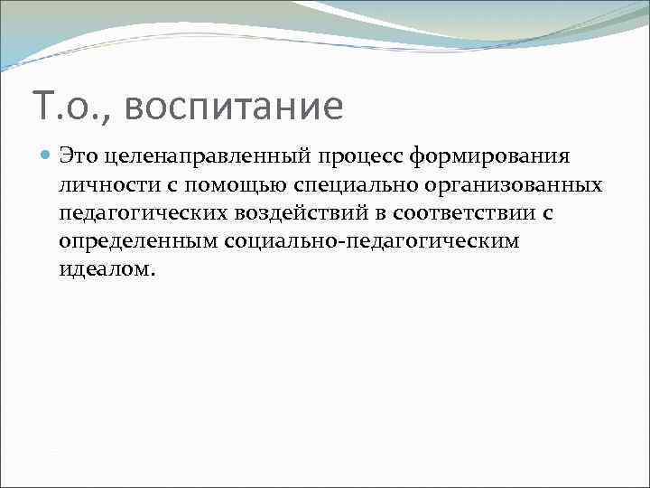 Т. о. , воспитание Это целенаправленный процесс формирования личности с помощью специально организованных педагогических