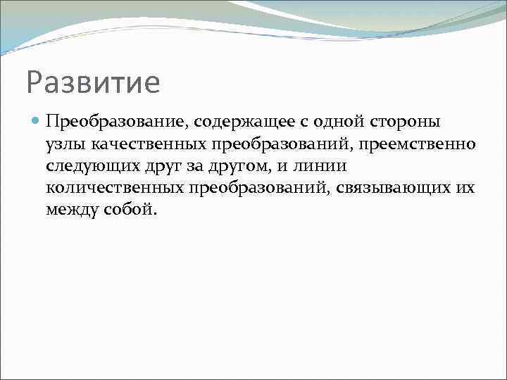 Развитие Преобразование, содержащее с одной стороны узлы качественных преобразований, преемственно следующих друг за другом,