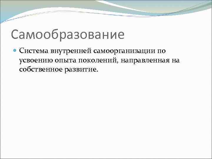 Самообразование Система внутренней самоорганизации по усвоению опыта поколений, направленная на собственное развитие. 