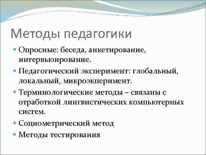 Методы педагогики Опросные: беседа, анкетирование, интервьюирование. Педагогический эксперимент: глобальный, локальный, микроэкперимент. Терминологические методы –
