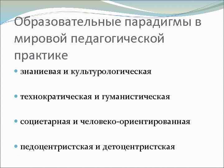 Образовательные парадигмы в мировой педагогической практике знаниевая и культурологическая технократическая и гуманистическая социетарная и