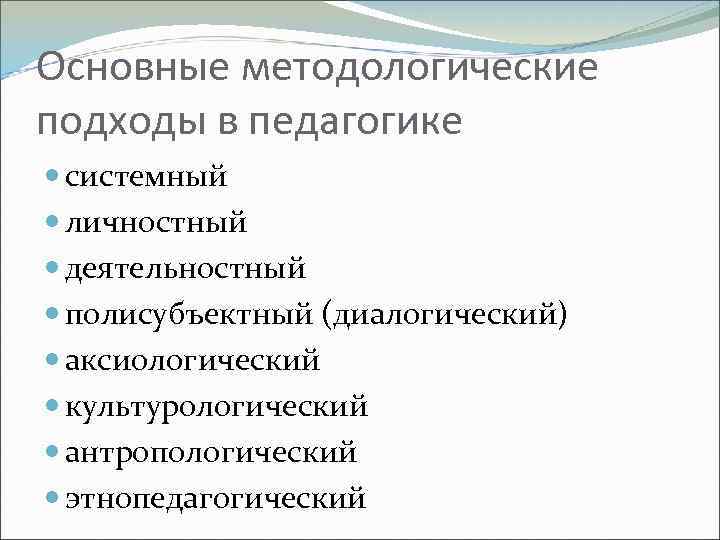Основные методологические подходы в педагогике системный личностный деятельностный полисубъектный (диалогический) аксиологический культурологический антропологический этнопедагогический
