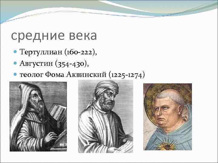 средние века Тертуллиан (160 -222), Августин (354 -430), теолог Фома Аквинский (1225 -1274) 