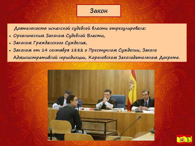 Закон Деятельность испанской судебной власти отрегулирована: Органическим Законом Судебной Власти, Законом Гражданского Суждения, Законом