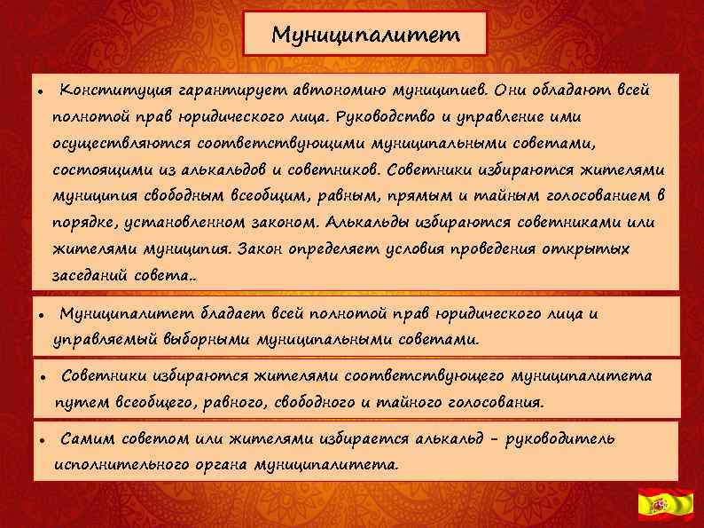 Муниципалитет Конституция гарантирует автономию муниципиев. Они обладают всей полнотой прав юридического лица. Руководство и