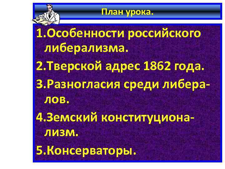План урока. 1. Особенности российского либерализма. 2. Тверской адрес 1862 года. 3. Разногласия среди