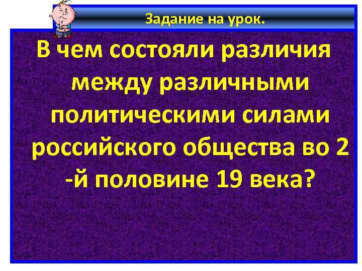 Задание на урок. В чем состояли различия между различными политическими силами российского общества во