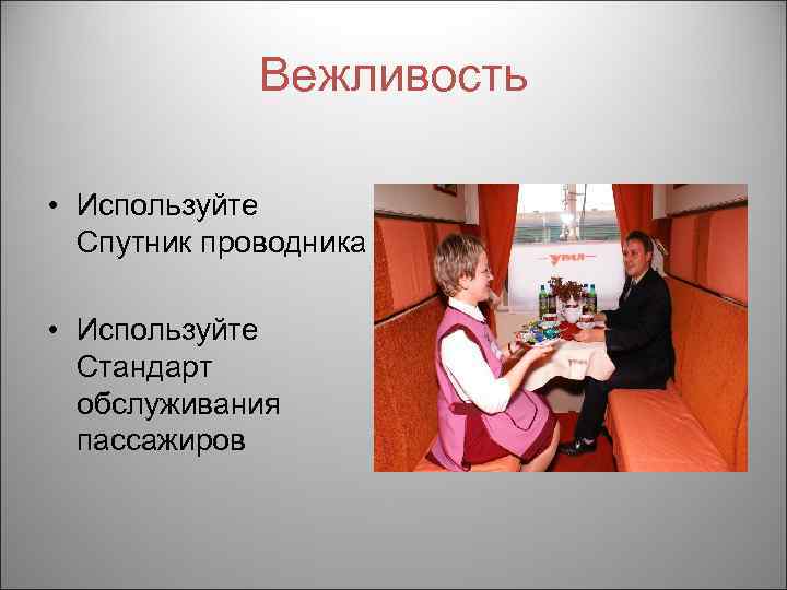 Вежливость • Используйте Спутник проводника • Используйте Стандарт обслуживания пассажиров 
