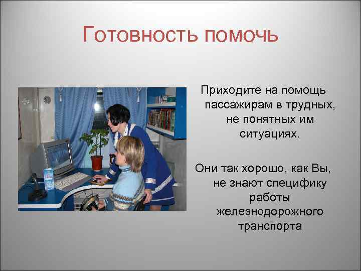 Готовность помочь Приходите на помощь пассажирам в трудных, не понятных им ситуациях. Они так