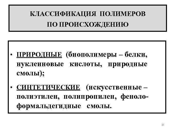 КЛАССИФИКАЦИЯ ПОЛИМЕРОВ ПО ПРОИСХОЖДЕНИЮ • ПРИРОДНЫЕ (биополимеры – белки, нуклеиновые кислоты, природные смолы); •