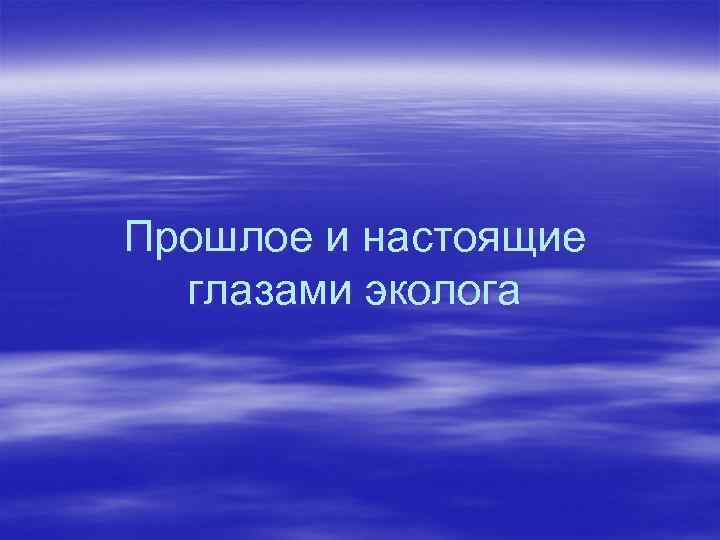 Прошлое и настоящие глазами эколога 