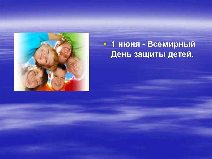§ 1 июня - Всемирный День защиты детей. 