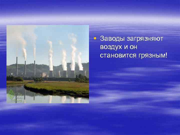 § Заводы загрязняют воздух и он становится грязным! 