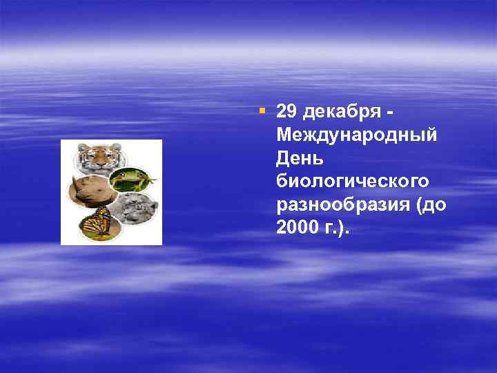 § 29 декабря Международный День биологического разнообразия (до 2000 г. ). 