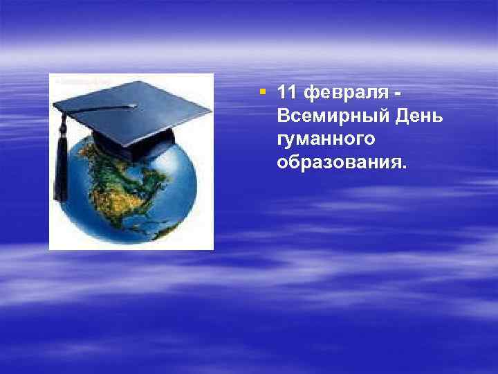 § 11 февраля Всемирный День гуманного образования. 