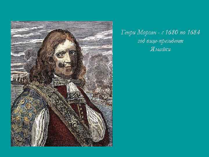 Генри Морган - с 1680 по 1684 год вице-президент Ямайки 