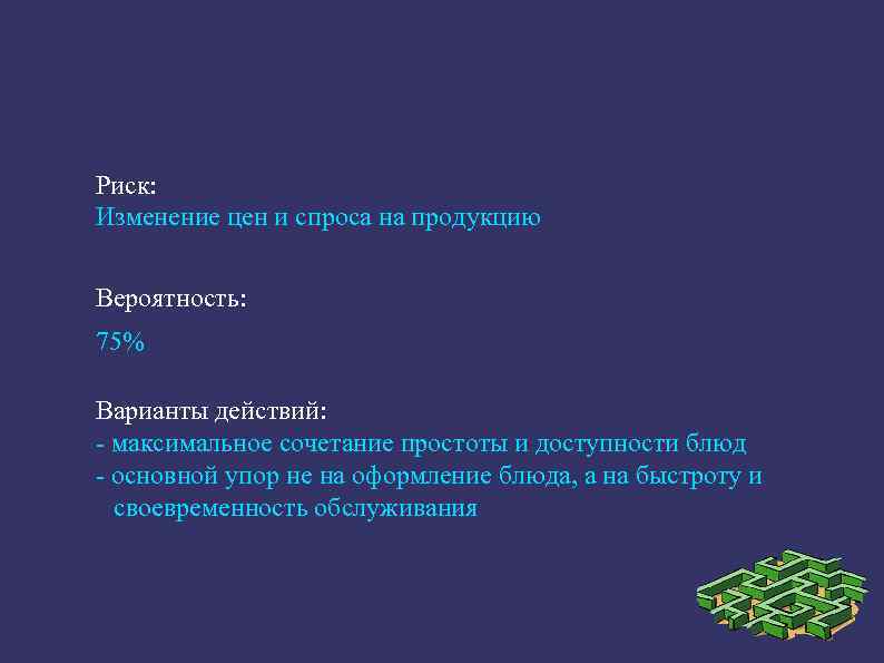 Риск: Изменение цен и спроса на продукцию Вероятность: 75% Варианты действий: максимальное сочетание простоты