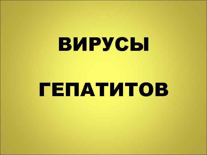 ВИРУСЫ ГЕПАТИТОВ 