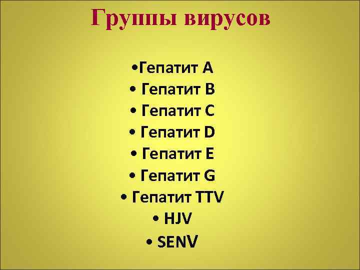 Группы вирусов • Гепатит А • Гепатит В • Гепатит С • Гепатит D