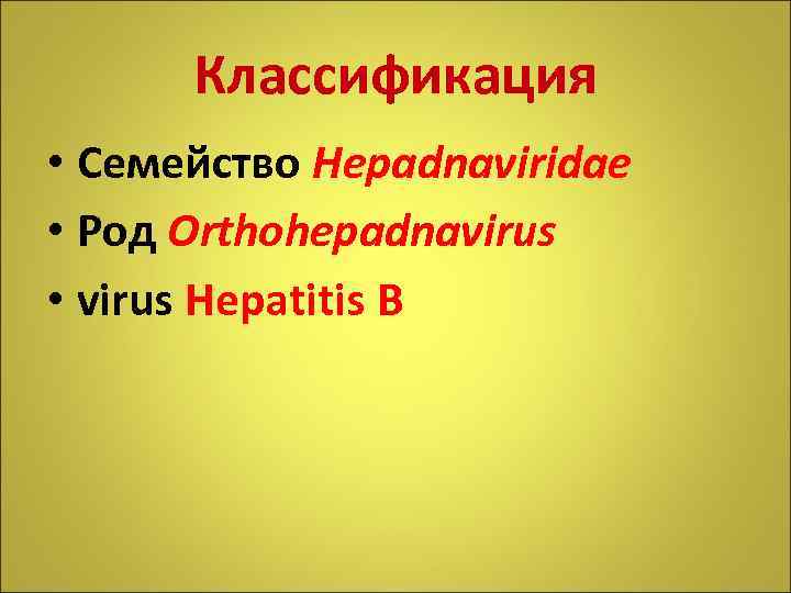 Классификация • Семейство Hepadnaviridae • Род Orthohepadnavirus • virus Hepatitis B 