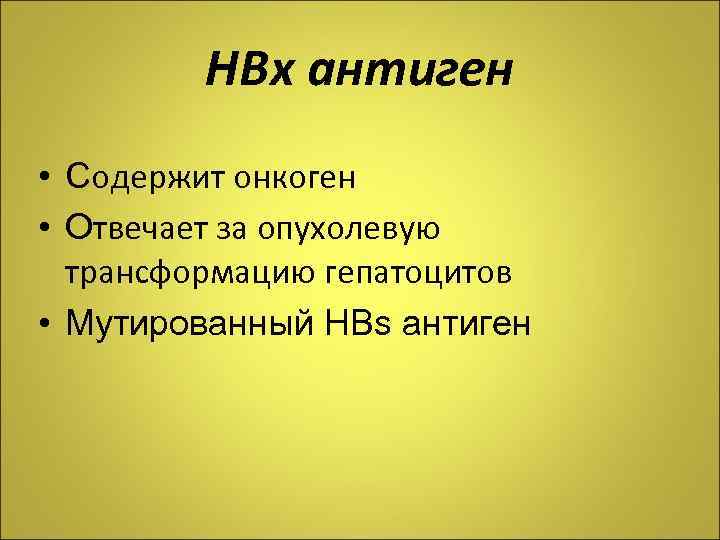 НВх антиген • Содержит онкоген • Отвечает за опухолевую трансформацию гепатоцитов • Мутированный HBs