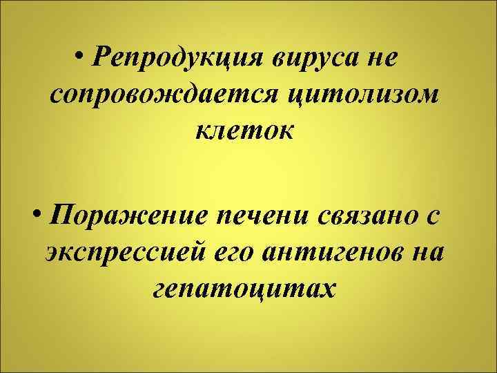  • Репродукция вируса не сопровождается цитолизом клеток • Поражение печени связано с экспрессией