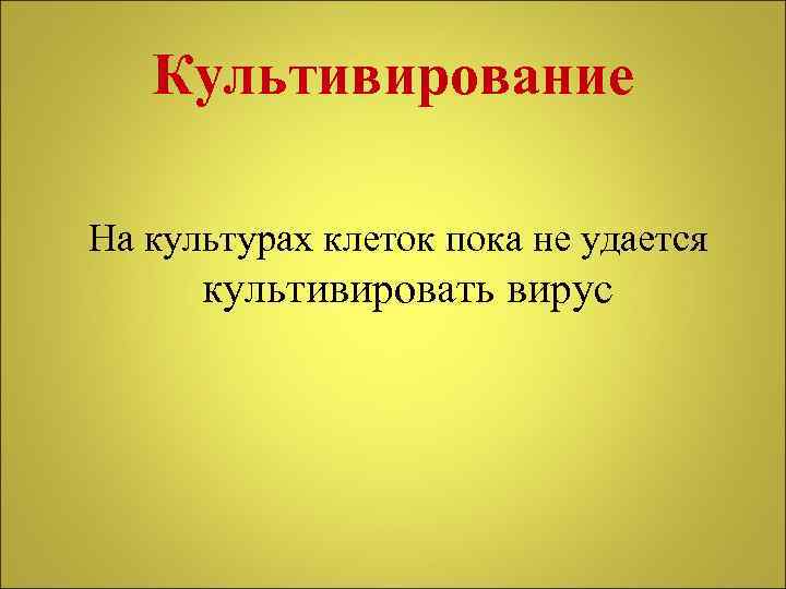 Культивирование На культурах клеток пока не удается культивировать вирус 