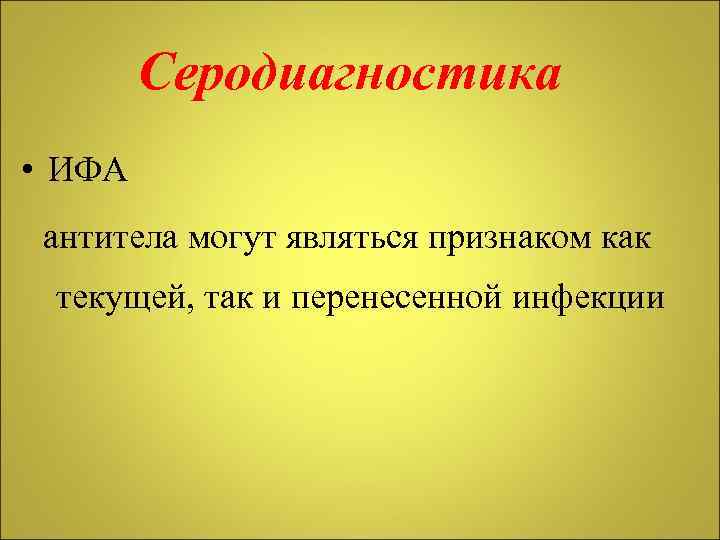 Серодиагностика • ИФА антитела могут являться признаком как текущей, так и перенесенной инфекции 