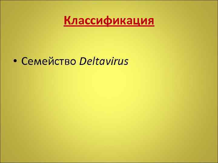 Классификация • Семейство Deltavirus 