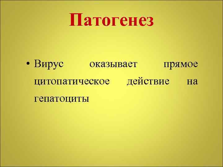 Патогенез • Вирус оказывает цитопатическое гепатоциты прямое действие на 