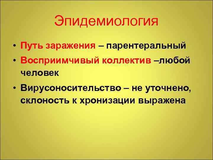 Эпидемиология • Путь заражения – парентеральный • Восприимчивый коллектив –любой человек • Вирусоносительство –