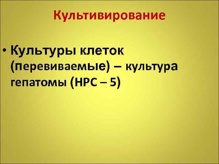 Культивирование • Культуры клеток (перевиваемые) – культура гепатомы (НРС – 5) 
