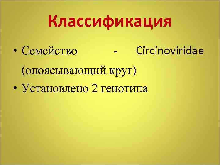 Классификация • Семейство - Circinoviridae (опоясывающий круг) • Установлено 2 генотипа 